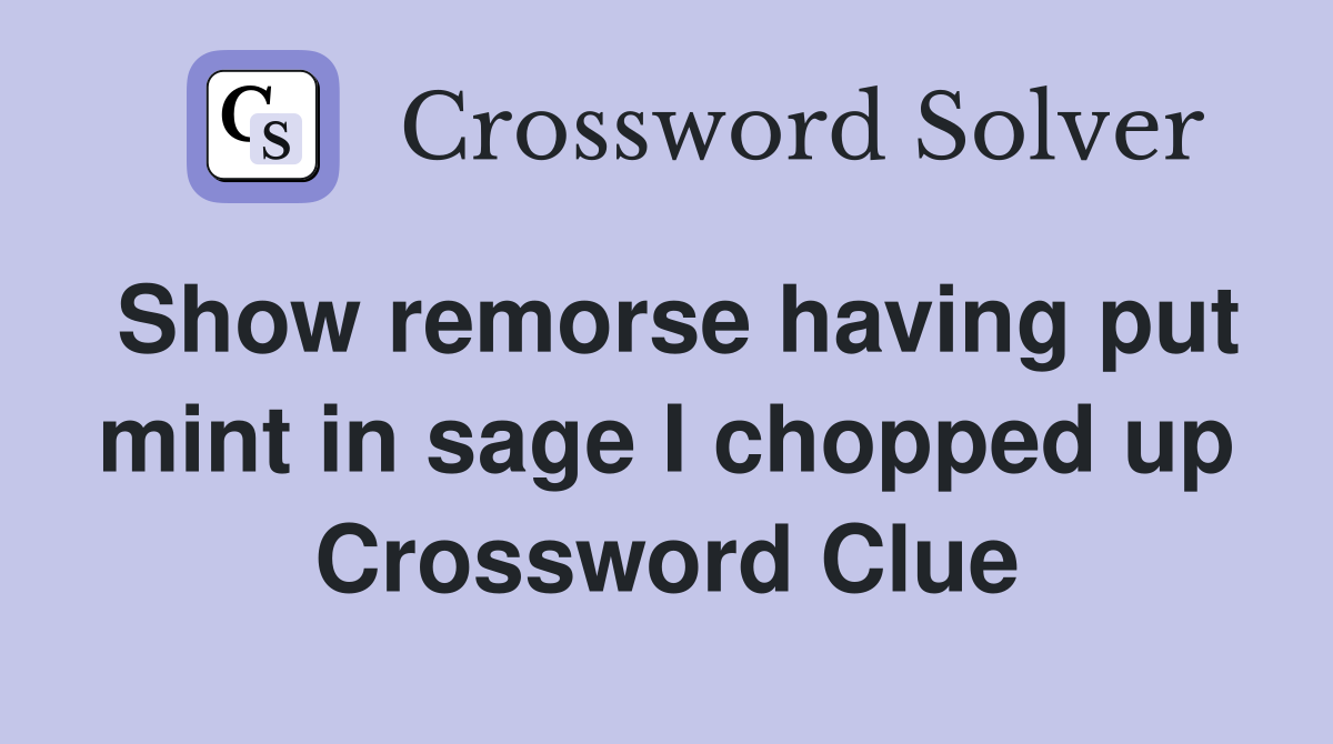 Show remorse having put mint in sage I chopped up Crossword Clue
